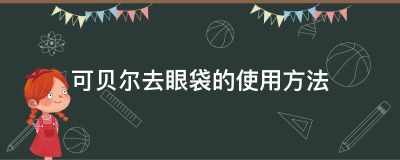 可贝尔去眼袋的使用方法（可贝尔去眼袋的是哪款产品）