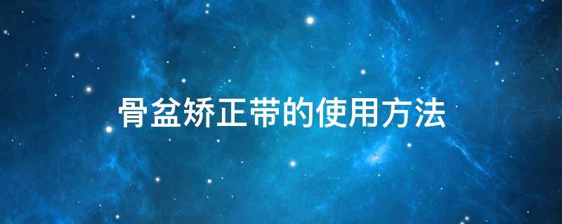 骨盆矫正带的使用方法 骨盆矫正带真的有效果吗