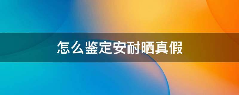 怎么鉴定安耐晒真假 怎么鉴定安耐晒真假鉴别