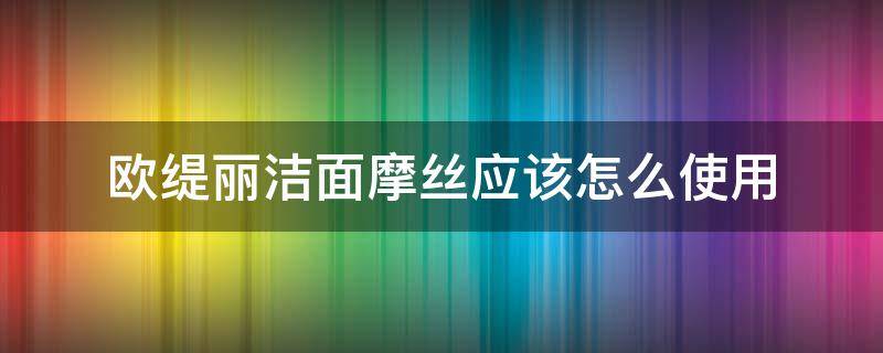 欧缇丽洁面摩丝应该怎么使用 欧缇丽洁面摩丝好用吗