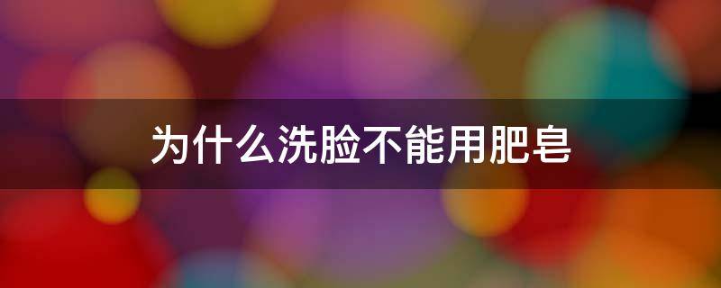 为什么洗脸不能用肥皂 为什么洗脸不能用肥皂呢