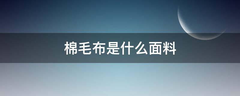 棉毛布是什么面料 棉毛布是什么面料会起毛球吗