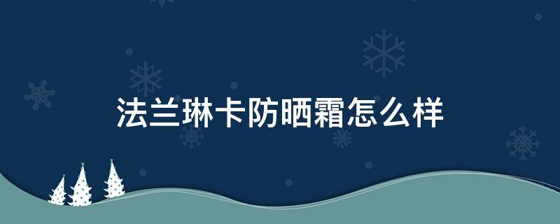 法兰琳卡防晒霜怎么样 十大公认好用的防晒霜