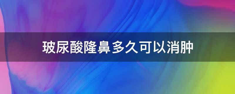 玻尿酸隆鼻多久可以消肿 玻尿酸隆鼻多久可以消肿掉