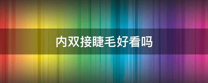 内双接睫毛好看吗（内双接睫毛好看吗男生）