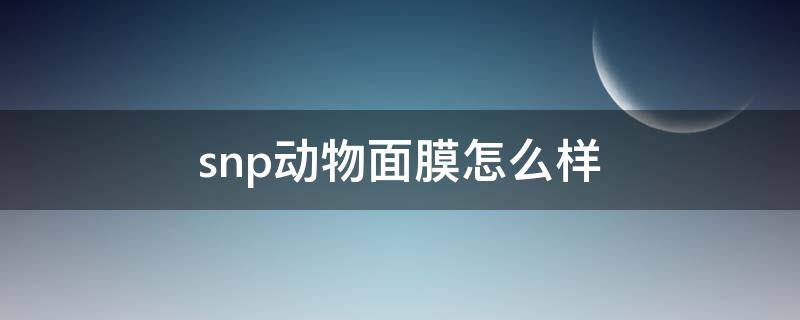 snp动物面膜怎么样（snp动物面膜生产日期在哪）