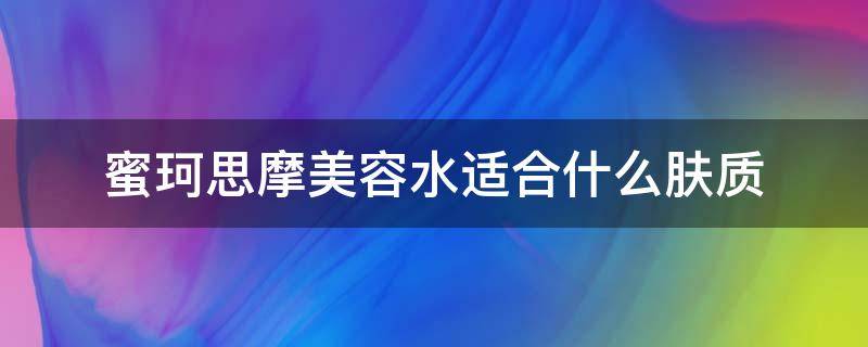 蜜珂思摩美容水适合什么肤质（蜜珂思摩美容水适合什么肤质的人用）