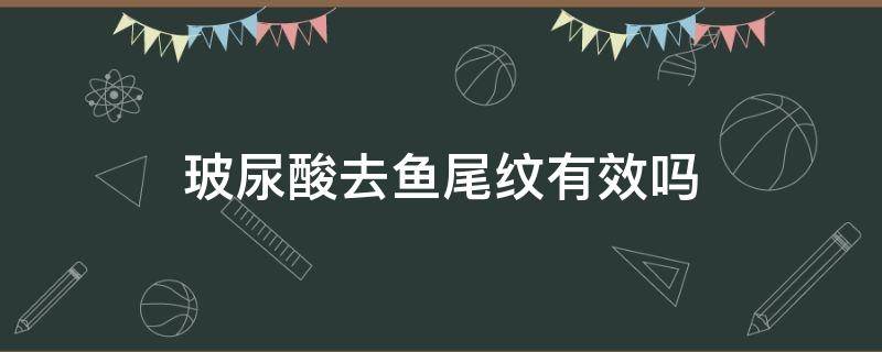 玻尿酸去鱼尾纹有效吗（玻尿酸去鱼尾纹能保持多长时间）