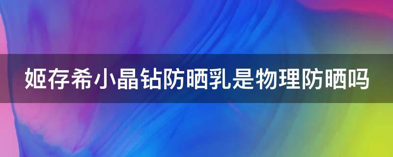 姬存希小晶钻防晒乳是物理防晒吗 姬存希小晶钻防晒乳怎么用