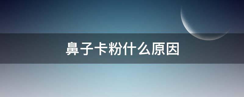 鼻子卡粉什么原因