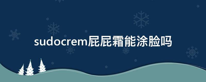 sudocrem屁屁霜能涂脸吗 屁屁霜可以祛痘吗