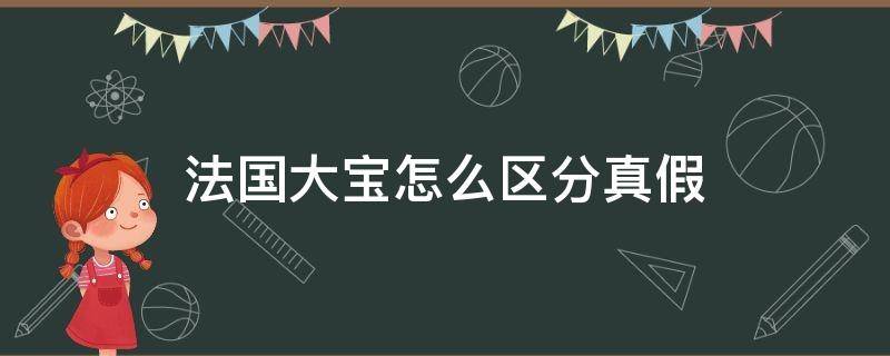 法国大宝怎么区分真假 法国大宝怎么区分真假图片