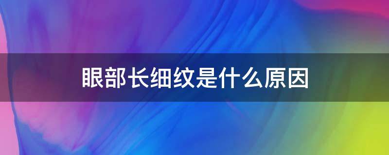 眼部长细纹是什么原因 眼部长细纹是什么引起的