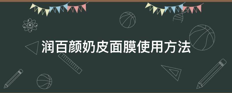 润百颜奶皮面膜使用方法（润百颜奶皮面膜使用方法图解）