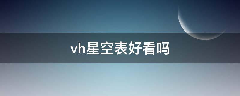 vh星空表好看吗（星空表有什么牌子）