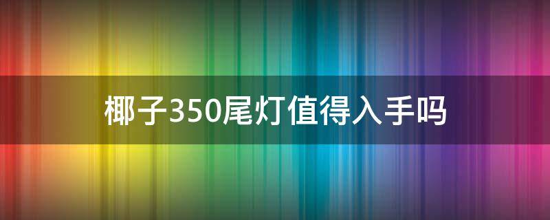 椰子350尾灯值得入手吗 椰子350尾灯值得入手吗知乎