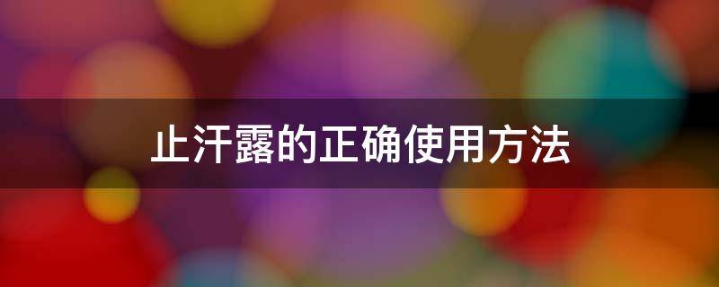 止汗露的正确使用方法 止汗露的正确使用方法视频