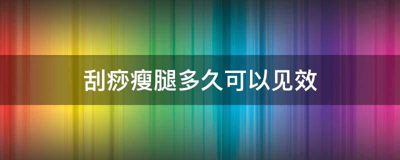 刮痧瘦腿多久可以见效 刮痧瘦腿多久刮一次比较好