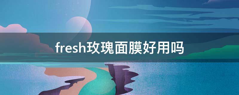 fresh玫瑰面膜好用吗（fresh玫瑰保湿面膜怎么样）