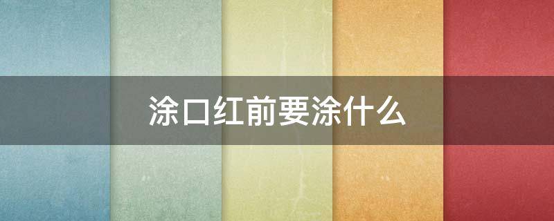 涂口红前要涂什么 涂口红前要涂什么打底