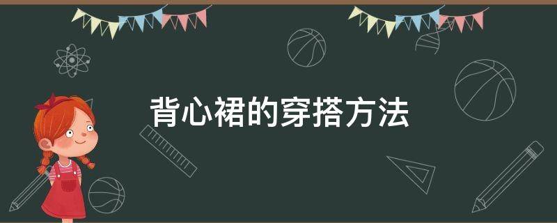 背心裙的穿搭方法（背心裙的穿搭方法视频）