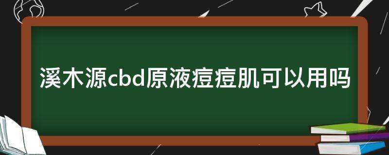 溪木源cbd原液痘痘肌可以用吗 溪木源cbs护肤品怎么样