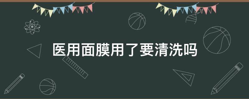 医用面膜用了要清洗吗 医用面膜用完之后要洗吗