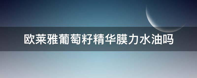 欧莱雅葡萄籽精华膜力水油吗 欧莱雅葡萄籽膜力水175ml是正品吗