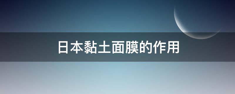 日本黏土面膜的作用 日本黏土面膜的作用与功效