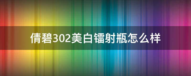 倩碧302美白镭射瓶怎么样（倩碧302美白镭射瓶是哪个国家的适合多大年龄）