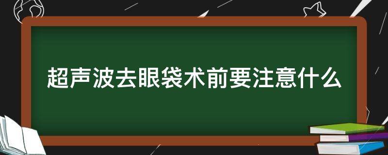 超声波去眼袋术前要注意什么（超声波 去眼袋）