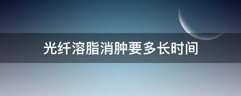 光纤溶脂消肿要多长时间 光纤溶脂消肿要多长时间才能消肿