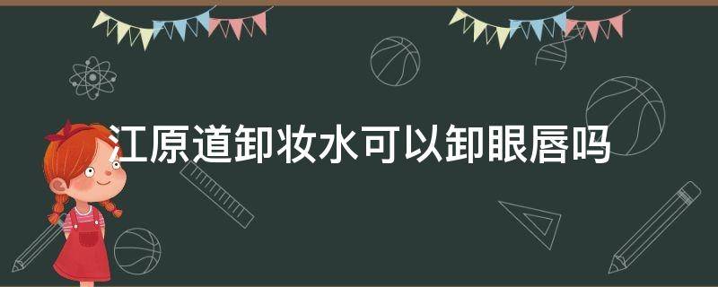 江原道卸妆水可以卸眼唇吗 江原道卸妆水真假辨别