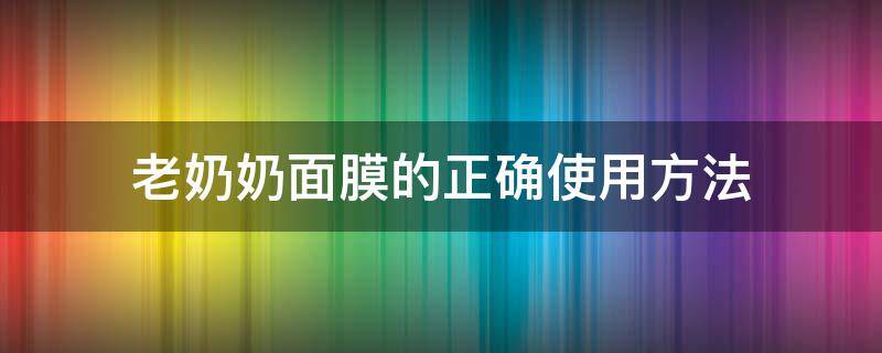 老奶奶面膜的正确使用方法 老奶奶面膜使用感受