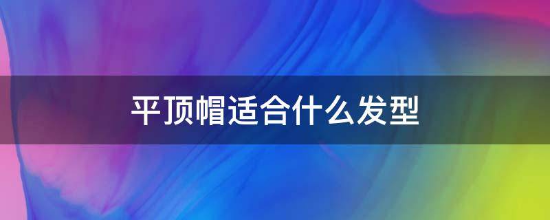 平顶帽适合什么发型 平顶帽适合什么发型男