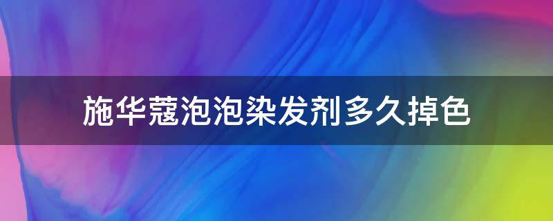 施华蔻泡泡染发剂多久掉色（施华蔻泡泡染发要染多久）