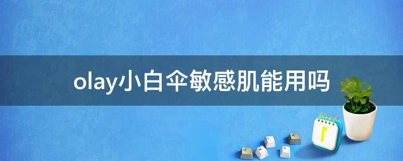 olay小白伞敏感肌能用吗 olay小白伞成分表