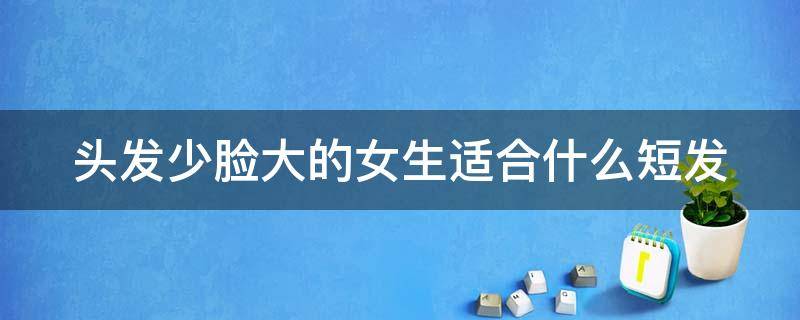 头发少脸大的女生适合什么短发 头发少脸大的女生适合什么短发好看