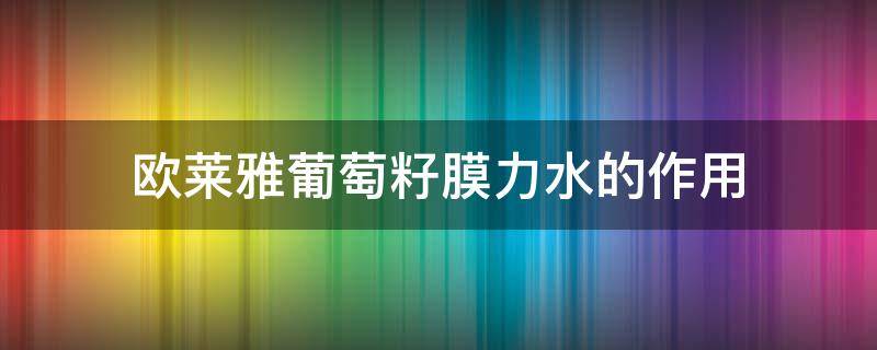 欧莱雅葡萄籽膜力水的作用 欧莱雅葡萄籽膜力水怎么用