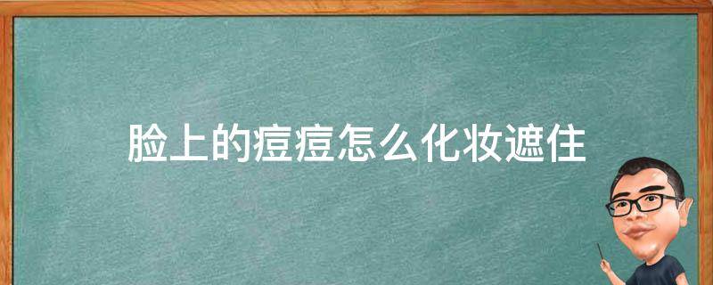 脸上的痘痘怎么化妆遮住（脸上的痘痘怎么化妆遮住呢）