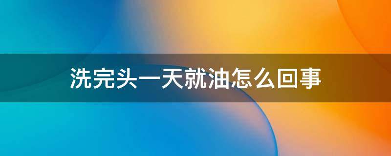 洗完头一天就油怎么回事 洗完头一天就油怎么办