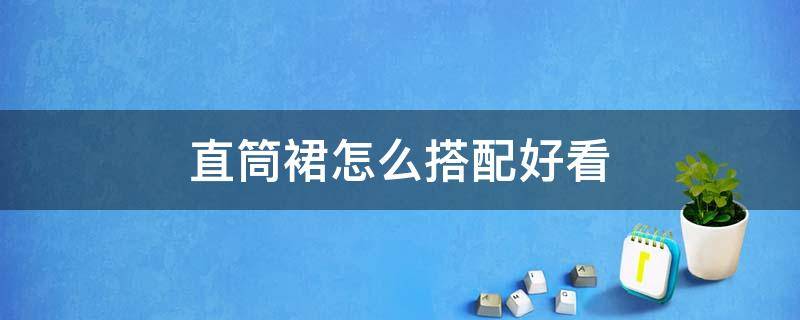 直筒裙怎么搭配好看 直筒裙搭配什么上衣好看