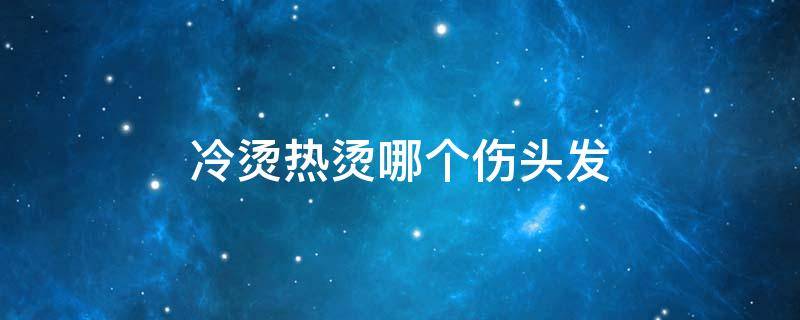 冷烫热烫哪个伤头发 冷烫热烫哪个伤头发