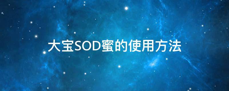 大宝SOD蜜的使用方法 大宝sod蜜的使用方法和用量