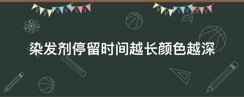 染发剂停留时间越长颜色越深 染发剂停留时间越长颜色越深对吗