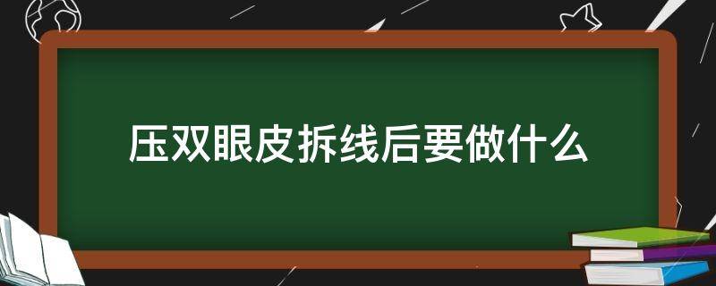 压双眼皮拆线后要做什么 双眼皮压线拆了还和以前一样吗