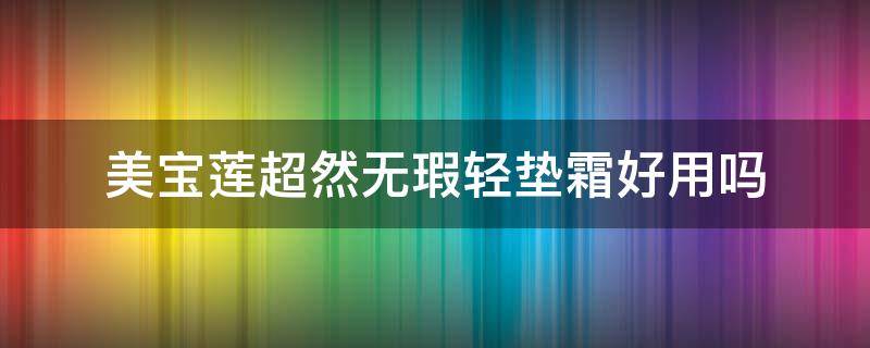 美宝莲超然无瑕轻垫霜好用吗 美宝莲超然无暇二合一提亮轻垫霜怎么样多少钱