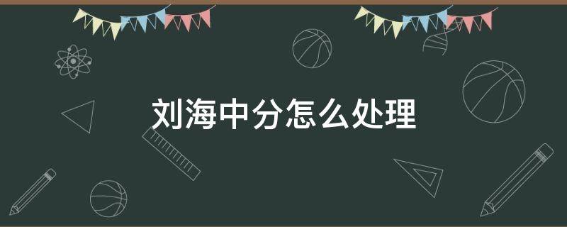 刘海中分怎么处理（刘海中分了怎么让它恢复平刘海）