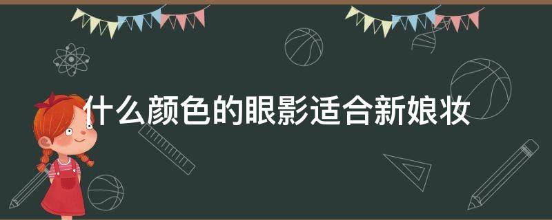 什么颜色的眼影适合新娘妆（新娘眼影用什么颜色）