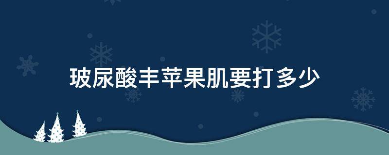 玻尿酸丰苹果肌要打多少 玻尿酸注射的苹果肌需要多钱